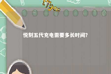 悦刻五代充电需要多长时间？ 